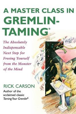 A Master Class in Gremlin-Taming(R): The Absolutely Indispensable Next Step for Freeing Yourself from the Monster of the Mind - Rick Carson - cover