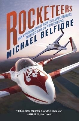 Rocketeers: How a Visionary Band of Business Leaders, Engineers, and Pilots Is Boldly Privatizing Space - Michael P Belfiore - cover