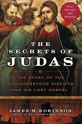 The Secrets Of Judas: The Story Of The Misunderstood Disciple And His Lo st Gospel - James M Robinson - cover