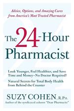 The 24-Hour Pharmacist: Advice, Options, and Amazing Cures from America' s Most Trusted Pharmacist