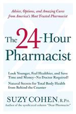 The 24-Hour Pharmacist: Advice, Options, and Amazing Cures from America' s Most Trusted Pharmacist