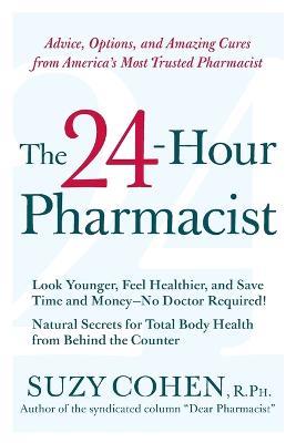 The 24-Hour Pharmacist: Advice, Options, and Amazing Cures from America' s Most Trusted Pharmacist - Suzy Cohen - cover