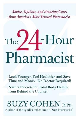 The 24-Hour Pharmacist: Advice, Options, and Amazing Cures from America' s Most Trusted Pharmacist - Suzy Cohen - cover