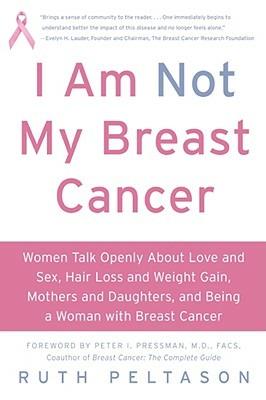 I Am Not My Breast Cancer: Women Talk Openly About Love and Sex, Hair Lo ss and Weight Gain, Mothers and Daughters and Being a Woman with Breas - Ruth Peltason - cover