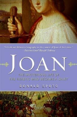 Joan: The Mysterious Life of the Heretic Who Became a Saint - Donald Spoto - cover