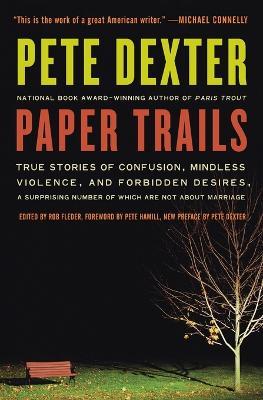 Paper Trails: True Stories of Confusion, Mindless Violence, and Forbidden Desires, a Surprising Number of Which Are Not about Marriage - Pete Dexter - cover