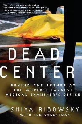 Dead Center: Behind the Scenes at the World's Largest Medical Examiner'sOffice - Shiya Ribowsky,Tom Shachtman - cover