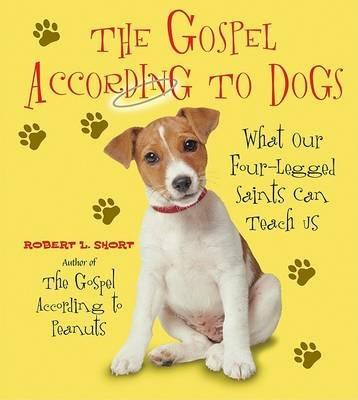 The Gospel According To Dogs: What Our Four-Legged Saints Can Teach Us - Robert L Short - cover
