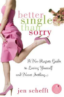 Better Single Than Sorry: A No-Regrets Guide to Loving Yourself and Never Settling - Jen Schefft - cover