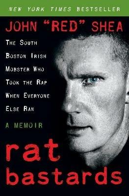 Rat Bastards: The South Boston Irish Mobster Who Took the Rap When Everyone Else Ran - John "Red" Shea - cover