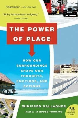 The Power of Place: How Our Surroundings Shape Our Thoughts, Emotions, and Actions - Winifred Gallagher - cover