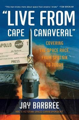 Live From Cape Canaveral: Covering the Space Race, from Sputnik to Today - Jay Barbree - cover
