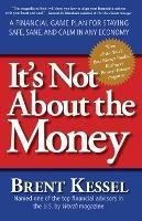 It's Not About the Money: A Financial Game Plan for Staying Safe, Sane, and Calm in Any Economy - Brent Kessel - cover