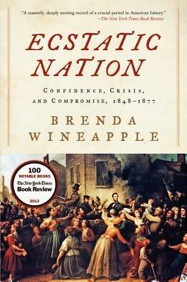 Ecstatic Nation: Confidence, Crisis, And Compromise, 1848-1877 - Brenda Wineapple - cover