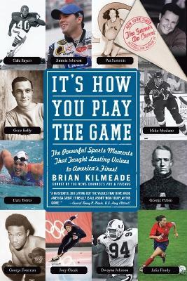 It's How You Play The Game: The Powerful Sports Moments That Taught Last ing Values to America's Finest - Brian Kilmeade - cover