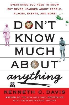 Don't Know Much About(r) Anything: Everything You Need to Know But Never Learned about People, Places, Events, and More! - Kenneth C Davis - cover