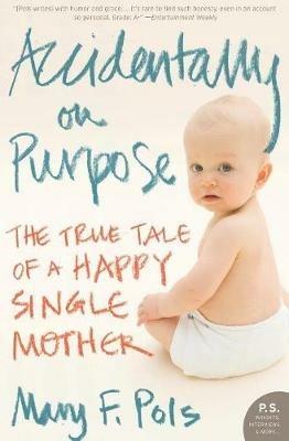 Accidentally on Purpose: The True Tale of a Happy Single Mother - Mary F Pols - cover