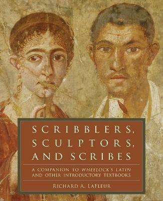 Scribblers, Sculptors, and Scribes: A Companion to Wheelock's Latin and Other Introductory Textbooks - Richard A. LaFleur - cover