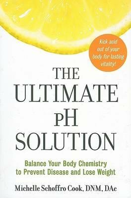 The Ultimate PH Solution: Balance Your Body Chemistry to Prevent Disease and Lose Weight - Michelle Schoffro Cook - cover