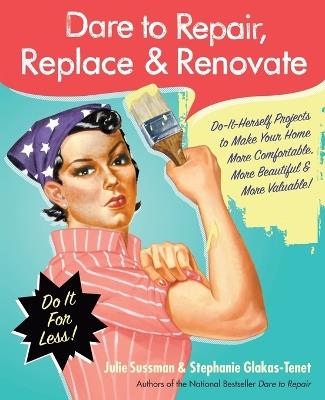 Dare to Repair, Replace & Renovate: Do-It-Herself Projects to Make Your Home More Comfortable, More Beautiful & More Valuable! - Julie Sussman,Stephanie Glakas-Tenet - cover