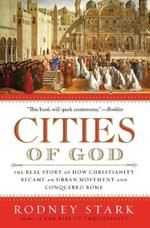 Cities of God: The Real Story of How Christianity Became an Urban Moveme nt and Conquered Rome