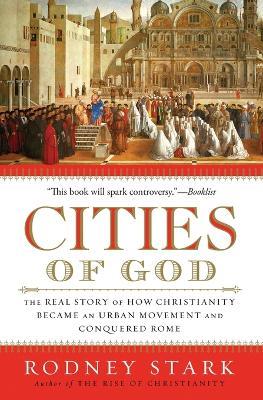 Cities of God: The Real Story of How Christianity Became an Urban Moveme nt and Conquered Rome - Rodney Stark - cover