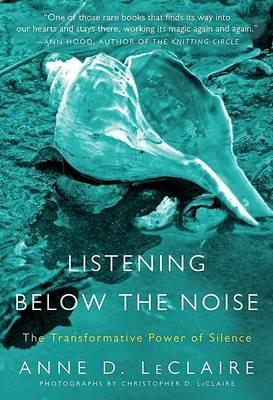 Listening Below the Noise: The Transformative Power of Silence - Anne D LeClaire - cover