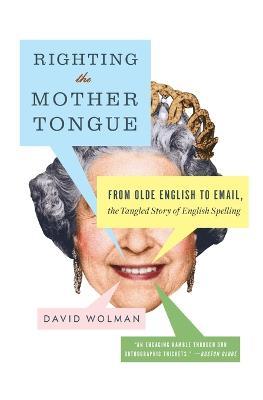 Righting the Mother Tongue: From Olde English to Email, the Tangled Story of English Spelling - David Wolman - cover