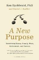 A New Purpose: Redefining Money, Family, Work, Retirement, and Success - Ken Dychtwald,Daniel J Kadlec - cover