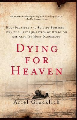 Dying for Heaven: Holy Pleasure and Suicide Bombers Why the Best Qualiti - Ariel Glucklich - cover