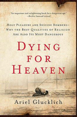 Dying for Heaven: Holy Pleasure and Suicide Bombers Why the Best Qualiti - Ariel Glucklich - cover