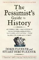 The Pessimist's Guide to History: An Irresistible Compendium of Catastrophes, Barbarities, Massacres, and Mayhem-from 14 Billion Years Ago to 2007