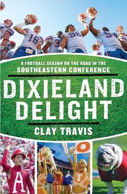 Dixieland Delight: A Football Season on the Road in the Southeastern Conference - Clay Travis - cover