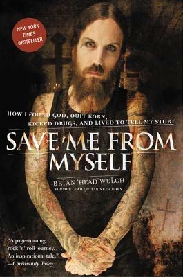 Save Me from Myself: How I Found God, Quit Korn, Kicked Drugs, and Lived to Tell My Story - Brian Welch - cover