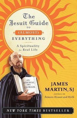 The Jesuit Guide to (Almost) Everything: A Spirituality for Real Life - James Martin - cover
