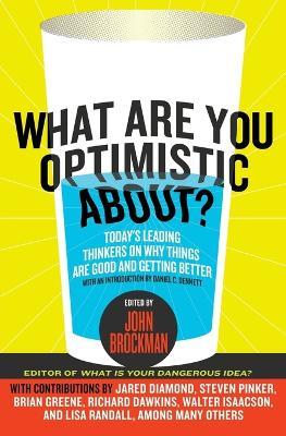 What Are You Optimistic About?: Today's Leading Thinkers on Why Things Are Good and Getting Better - John Brockman - cover