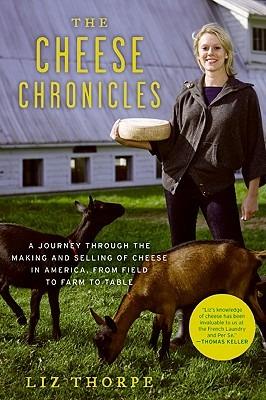 The Cheese Chronicles: A Journey Through the Making and Selling of Cheese in America, from Field to Farm to Table - Liz Thorpe - cover