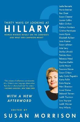 Thirty Ways of Looking at Hillary: Women Writers Reflect on the Candidat e and What Her Campaign Meant - Susan Morrison - cover