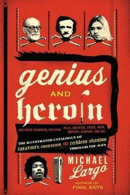 Genius And Heroin: The Illustrated Catalogue of Creativity, Obsession, a nd Reckless Abandon Through the Ages - Michael Largo - cover