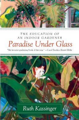 Paradise Under Glass: The Education of an Indoor Gardener - Ruth Kassinger - cover