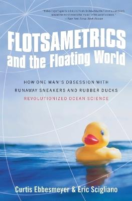Flotsametrics and the Floating World: How One Man's Obsession with Runaway Sneakers and Rubber Ducks Revolutionized Ocean Science - Curtis Ebbesmeyer,Eric Scigliano - cover