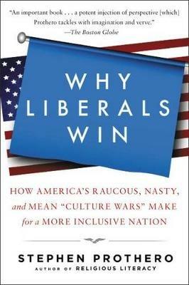 Why Liberals Win (Even When They Lose Elections): How America's Raucous, Nasty, and Mean Culture Wars Make for a More Inclusive Nation - Stephen Prothero - cover