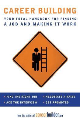 Career Building: Your Total Handbook for Finding a Job and Making It Work - Editors of CareerBuilder.com - cover