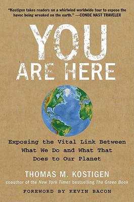 You Are Here: Exposing the Vital Link Between What We Do and What That D oes to Our Planet - Thomas M. Kostigen - cover