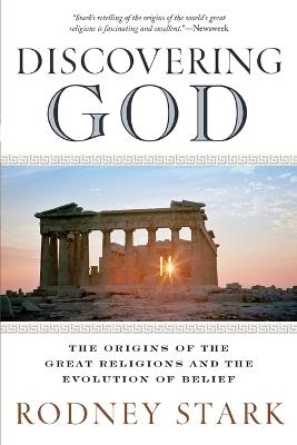 Discovering God: Stark looks at the genesis of all the major faiths and how they answer the most basic questions we humans ask about existence - Rodney Stark - cover