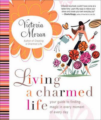 Living a Charmed Life: Your Guide to Finding Magic in Every Moment of Ev ery Day - Victoria Moran - cover