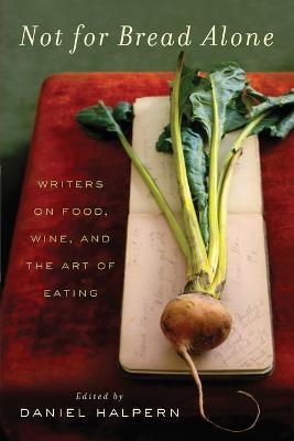 Not for Bread Alone: Writers on Food, Wine, and the Art of Eating - Dan Halpern - cover