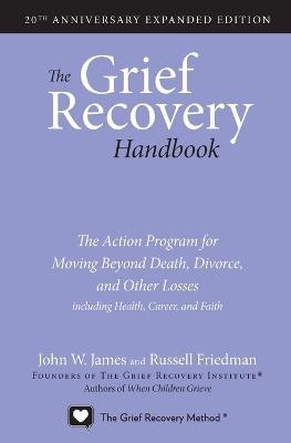 The Grief Recovery Handbook, 20th Anniversary Expanded Edition: The Action Program for Moving Beyond Death, Divorce, and Other Losses including Health, Career, and Faith - John W. James,Russell Friedman - cover