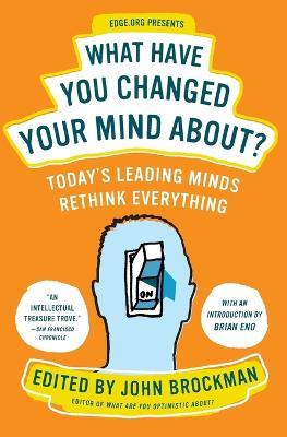 What Have You Changed Your Mind About?: Today's Leading Minds Rethink Everything - John Brockman - cover
