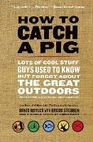 How to Catch a Pig: Lots of Cool Stuff Guys Used to Know but Forgot About the Great Outdoors - Denis Boyles - cover